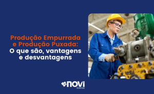 Produção Empurrada e Produção Puxada: O que são, vantagens e desvantagens