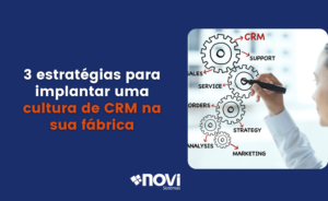 3 estratégias para implantar uma cultura de CRM na sua fábrica