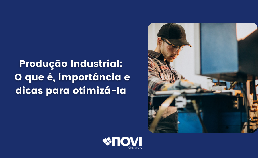 Produção Industrial: O que é, importância e dicas para otimizá-la